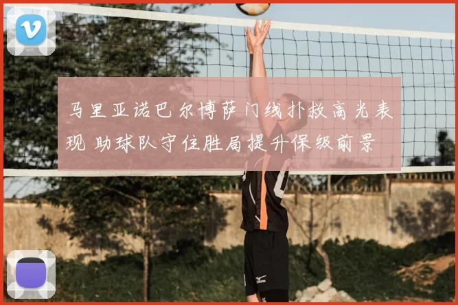 马里亚诺巴尔博萨门线扑救高光表现 助球队守住胜局提升保级前景