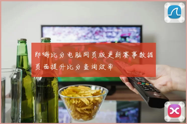 即嗨比分电脑网页版更新赛事数据页面提升比分查询效率