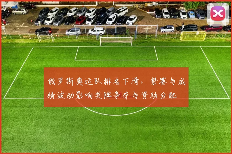 俄罗斯奥运队排名下滑,禁赛与成绩波动影响奖牌争夺与资助分配