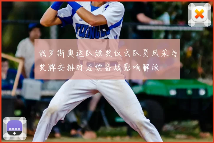 俄罗斯奥运队颁奖仪式队员风采与奖牌安排对后续备战影响解读