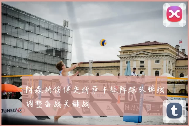 阿森纳伤停更新萨卡缺阵球队锋线调整备战关键战