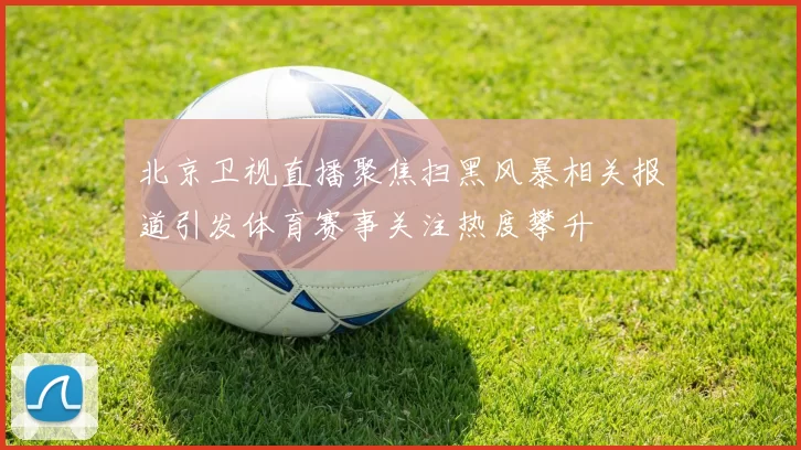 北京卫视直播聚焦扫黑风暴相关报道引发体育赛事关注热度攀升
