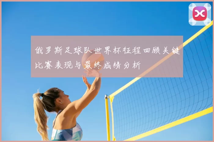 俄罗斯足球队世界杯征程回顾关键比赛表现与最终成绩分析