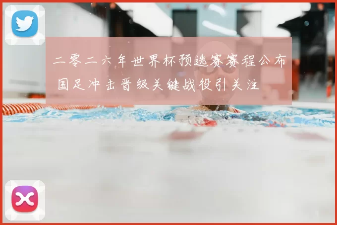 二零二六年世界杯预选赛赛程公布 国足冲击晋级关键战役引关注