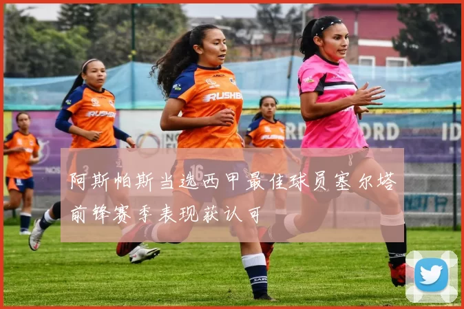 阿斯帕斯当选西甲最佳球员塞尔塔前锋赛季表现获认可