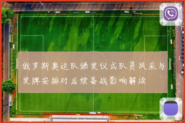 俄罗斯奥运队颁奖仪式队员风采与奖牌安排对后续备战影响解读