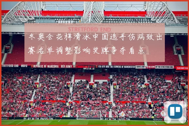 冬奥会花样滑冰中国选手伤病致出赛名单调整影响奖牌争夺看点