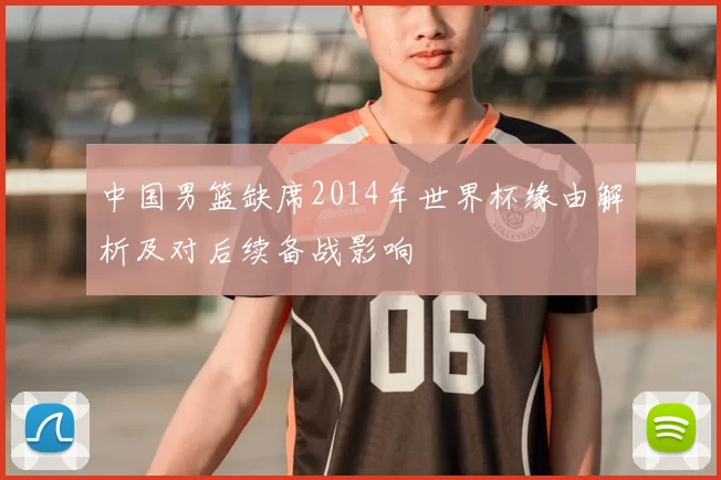 中国男篮缺席2014年世界杯缘由解析及对后续备战影响