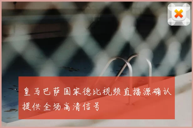 皇马巴萨国家德比视频直播源确认提供全场高清信号
