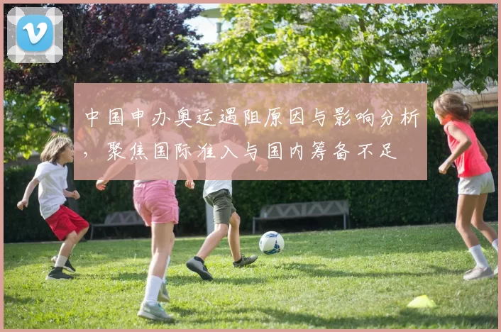 中国申办奥运遇阻原因与影响分析，聚焦国际准入与国内筹备不足
