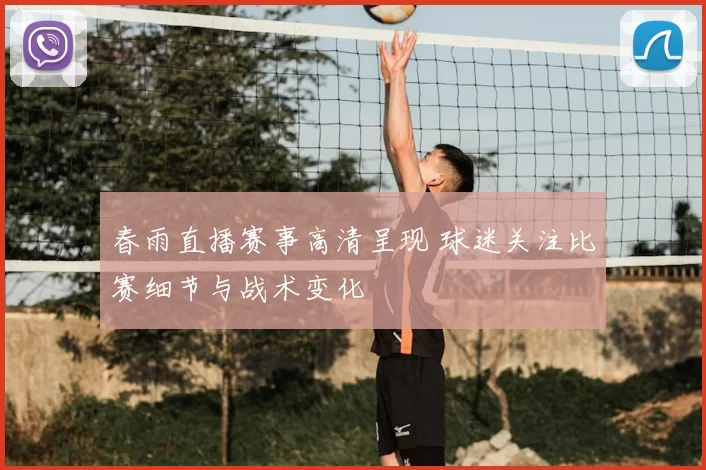 春雨直播赛事高清呈现 球迷关注比赛细节与战术变化