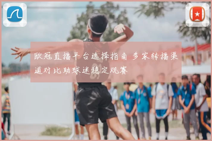 欧冠直播平台选择指南 多家转播渠道对比助球迷稳定观赛