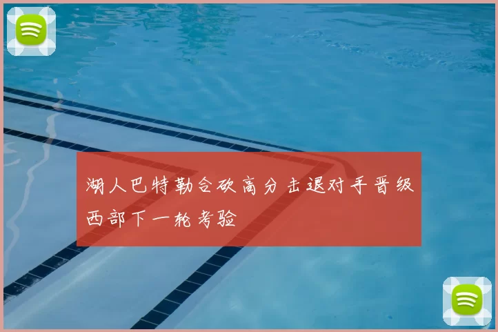 湖人巴特勒合砍高分击退对手晋级西部下一轮考验