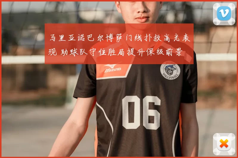 马里亚诺巴尔博萨门线扑救高光表现 助球队守住胜局提升保级前景