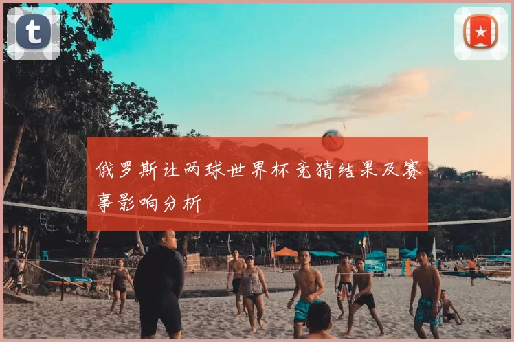 俄罗斯让两球世界杯竞猜结果及赛事影响分析