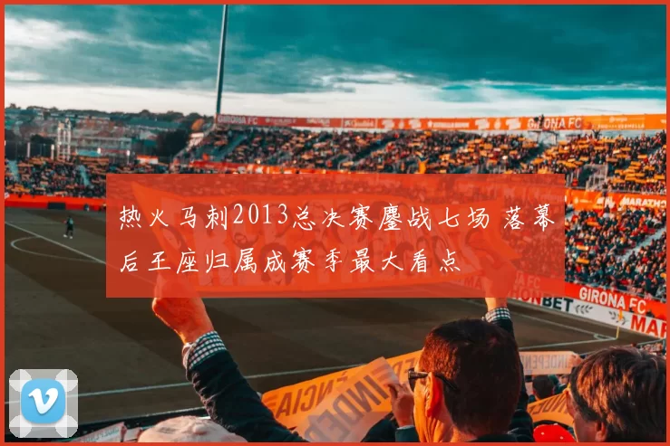 热火马刺2013总决赛鏖战七场 落幕后王座归属成赛季最大看点