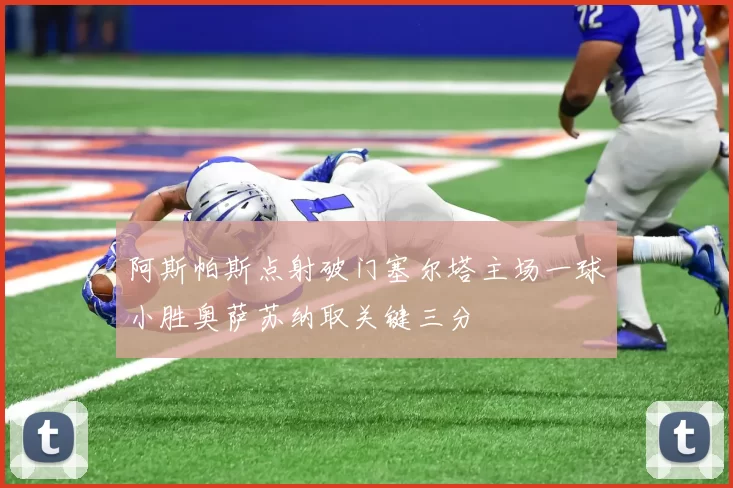 阿斯帕斯点射破门塞尔塔主场一球小胜奥萨苏纳取关键三分