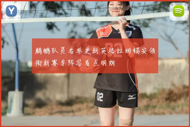 鹈鹕队员名单更新英格拉姆锡安领衔新赛季阵容看点明朗