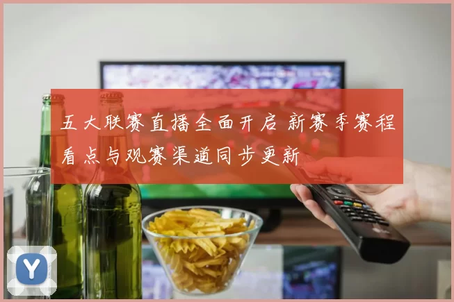 五大联赛直播全面开启 新赛季赛程看点与观赛渠道同步更新