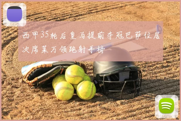 西甲35轮后皇马提前夺冠巴萨位居次席莱万领跑射手榜