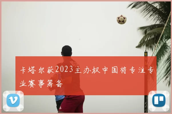 卡塔尔获2023主办权中国将专注专业赛事筹备