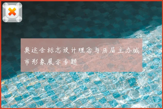 奥运会标志设计理念与历届主办城市形象展示专题