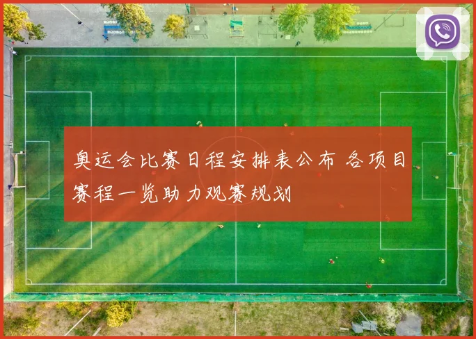 奥运会比赛日程安排表公布 各项目赛程一览助力观赛规划