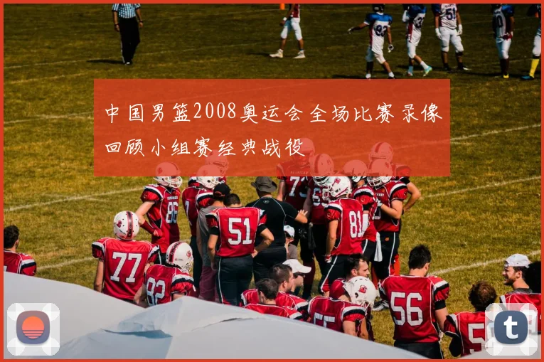 中国男篮2008奥运会全场比赛录像回顾小组赛经典战役