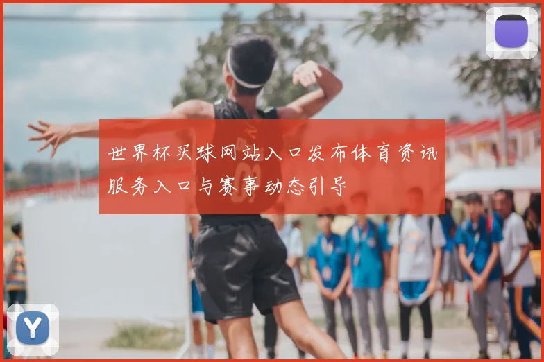 世界杯买球网站入口发布体育资讯服务入口与赛事动态引导
