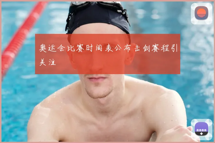 奥运会比赛时间表公布击剑赛程引关注