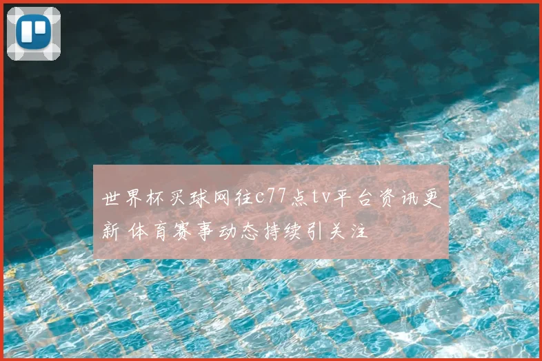 世界杯买球网往c77点tv平台资讯更新 体育赛事动态持续引关注