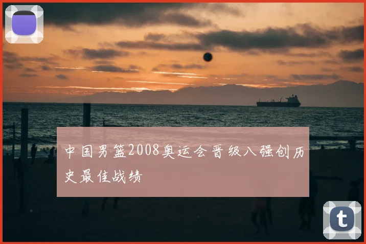 中国男篮2008奥运会晋级八强创历史最佳战绩