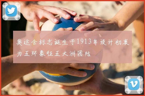 奥运会标志诞生于1913年设计初衷为五环象征五大洲团结