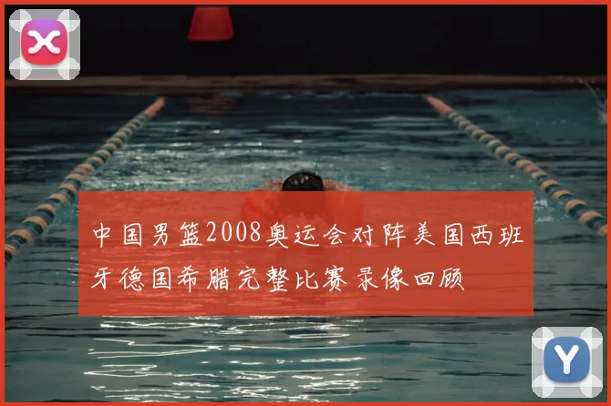 中国男篮2008奥运会对阵美国西班牙德国希腊完整比赛录像回顾