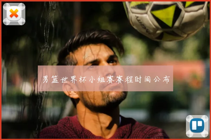男篮世界杯小组赛赛程时间公布