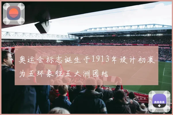 奥运会标志诞生于1913年设计初衷为五环象征五大洲团结